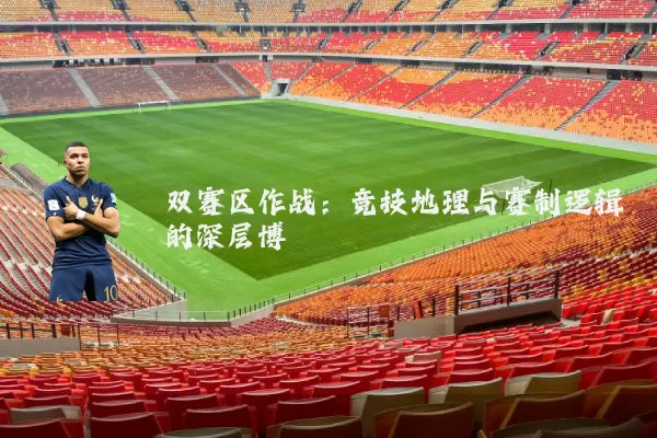 双赛区作战:竞技地理与赛制逻辑的深层博弈