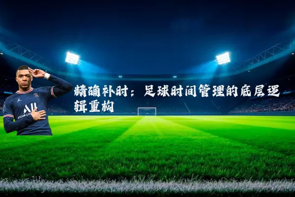 精确补时：足球时间管理的底层逻辑重构
