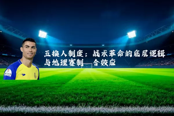 五换人制度：战术革命的底层逻辑与地理赛制耦合效应