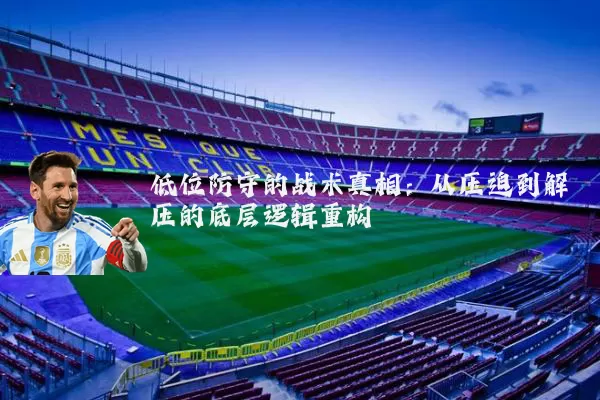 低位防守的战术真相：从压迫到解压的底层逻辑重构