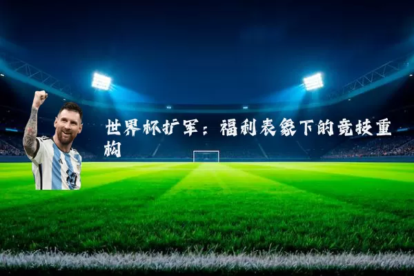 世界杯扩军：福利表象下的竞技重构