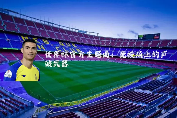 世界杯官方主题曲：竞技场上的声波武器