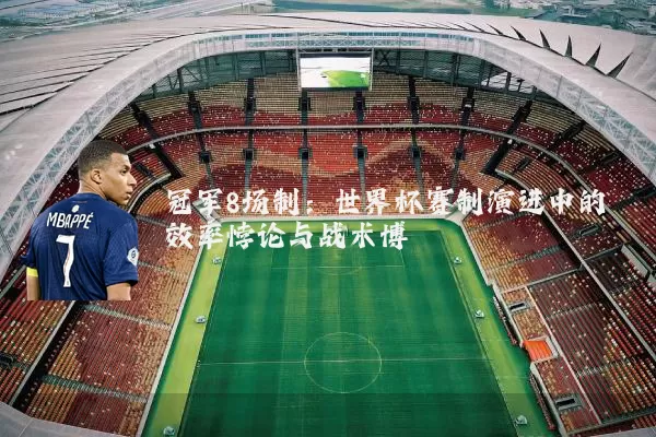 冠军8场制:世界杯赛制演进中的效率悖论与战术博弈