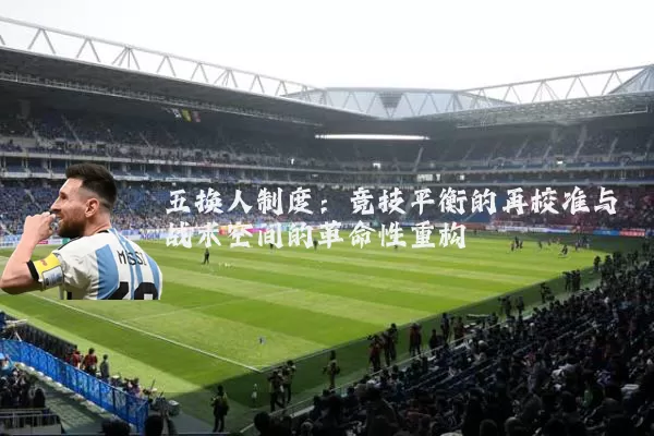 五换人制度：竞技平衡的再校准与战术空间的革命性重构