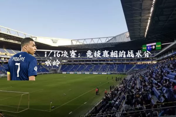 1/16决赛:竞技真相的战术分水岭
