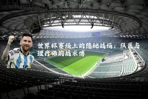 世界杯赛场上的隐秘战场:队医与理疗师的战术博弈