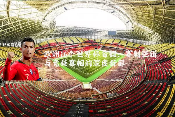 欧洲16个世界杯名额：赛制逻辑与竞技真相的深度拆解
