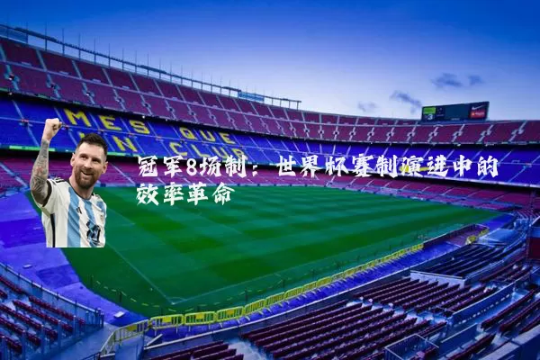 冠军8场制：世界杯赛制演进中的效率革命