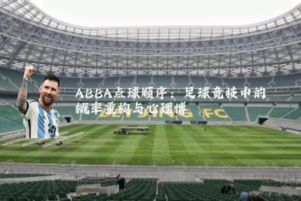 ABBA点球顺序：足球竞技中的概率重构与心理博弈