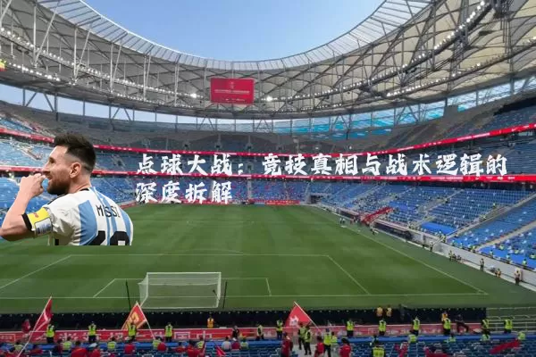 点球大战:竞技真相与战术逻辑的深度拆解
