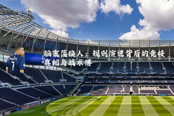 脑震荡换人:规则演进背后的竞技真相与战术博弈