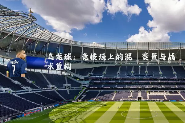 乌龙球：竞技场上的混沌变量与战术重构