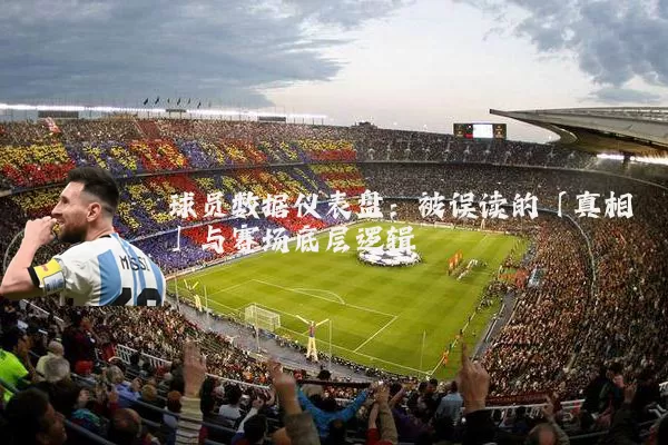 球员数据仪表盘：被误读的「真相」与赛场底层逻辑