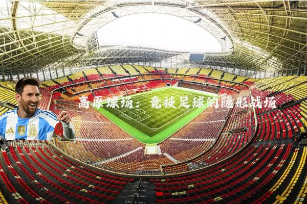 高原球场:竞技足球的隐形战场