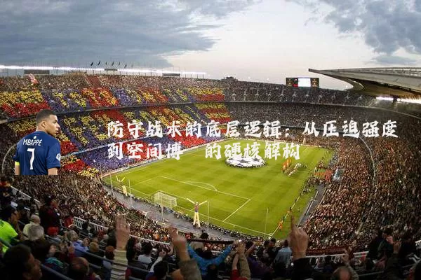 防守战术的底层逻辑：从压迫强度到空间博弈的硬核解构