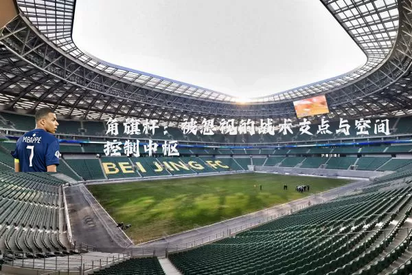 角旗杆：被忽视的战术支点与空间控制中枢