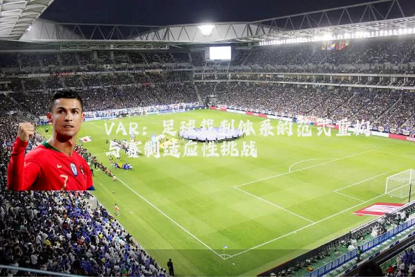 VAR：足球裁判体系的范式重构与赛制适应性挑战